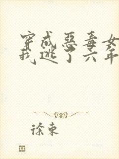 穿成恶毒女配后我逃了六年小说