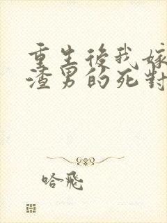 重生后我嫁给了渣男的死对头短剧在线