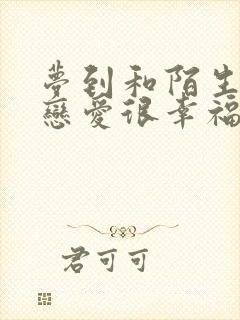 梦到和陌生人谈恋爱很幸福的感觉