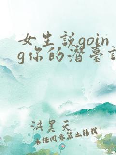 女生说going你的潜台词