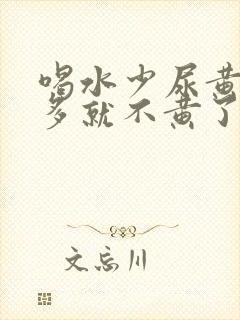 喝水少尿黄喝水多就不黄了正常吗