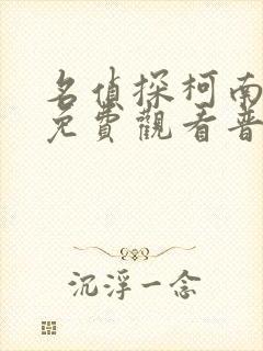 名侦探柯南动漫免费观看普通话版