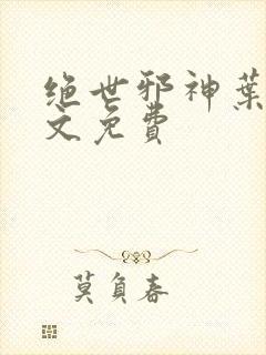 绝世邪神叶楚全文免费