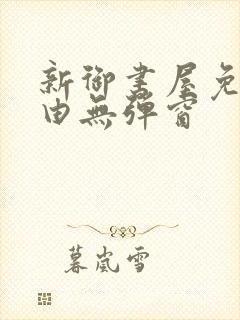 新御书屋免费自由无弹窗