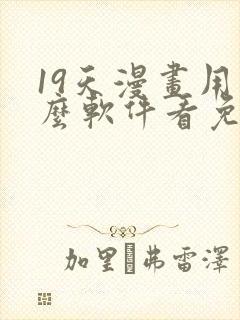 19天漫画用什么软件看免费