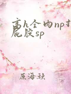 高h全肉np打屁股sp