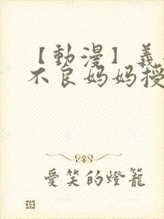 【动漫】义姐是不良妈妈授乳中