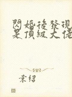 闪婚后发现老公是顶级大佬短剧