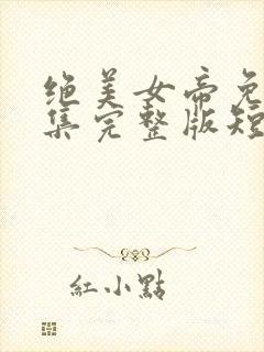 绝美女帝免费全集完整版短剧