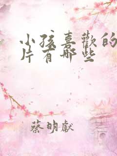 小孩喜欢的动画片有哪些