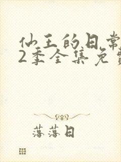 仙王的日常生活2季全集免费观看