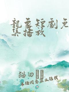 龙象短剧免费全集播放