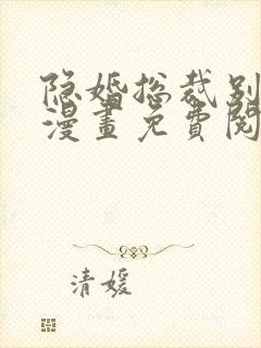 隐婚总裁别乱来漫画免费阅读下拉式六漫画