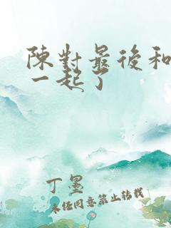 陈对最后和谁在一起了