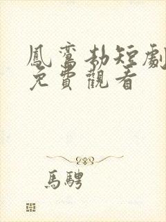 凤鸾劫短剧全集免费观看