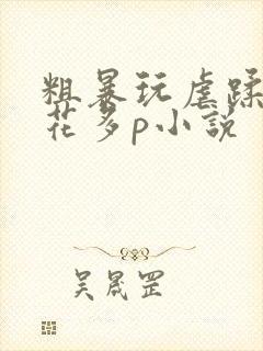 粗暴玩虐蹂躏校花多p小说