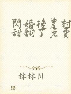 闪婚后农村总裁甜翻了免费