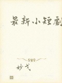 最新小短剧推荐