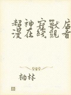 超神宠兽店动态漫在线观看