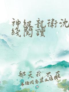 神级龙卫沈浪在线阅读