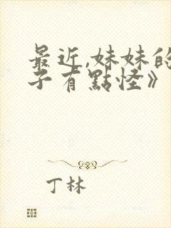 最近,妹妹的样子有点怪》