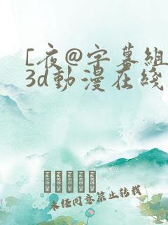 [夜@字幕组]3d动漫在线播放