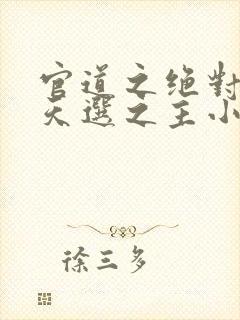 官道之绝对权力天选之主小说全文