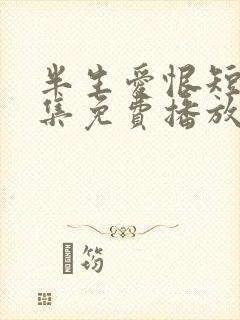 半生爱恨短剧全集免费播放