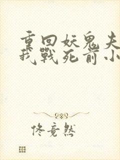 重回妖鬼夫君为我战死前小说免费