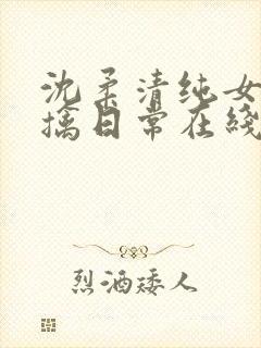 沈柔清纯女主被擒日常在线阅读