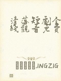 清落短剧全集在线观看免费