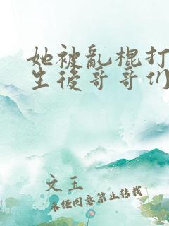 她被乱棍打死重生后哥哥们后悔了小说