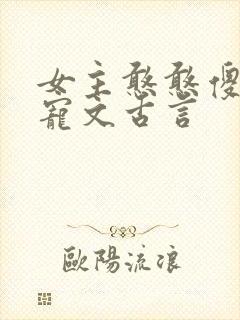 女主憨憨傻傻的宠文古言