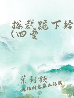 总裁跪下给我口(四爱