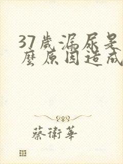 37岁漏尿是什么原因造成的