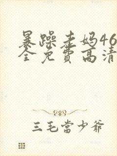 暴躁老妈46集全免费高清电视剧