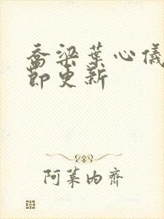 乔梁叶心仪新章节更新