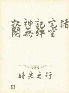 牧神记宅猪笔趣阁无弹窗