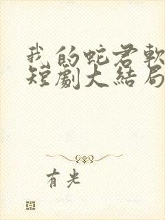 我的蛇君软又妖短剧大结局