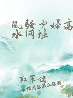 风骚少妇高潮喷水网址