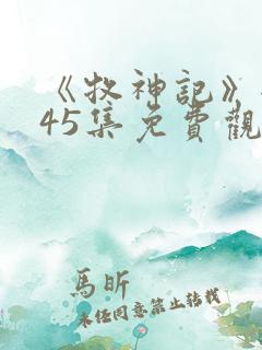 《牧神记》全集45集免费观看