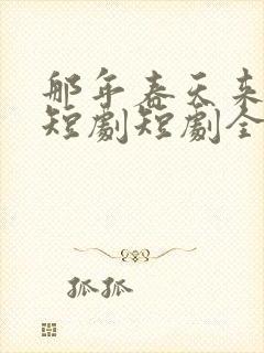 那年春天来太迟短剧短剧全集在线观看