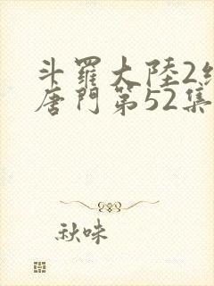 斗罗大陆2绝世唐门第52集