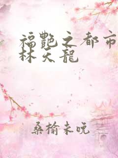 福艳之都市后宫林天龙