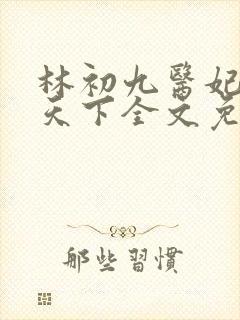 林初九医妃权倾天下全文免费阅读