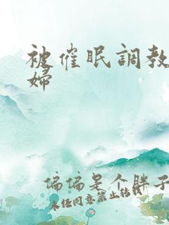 被催眠调教的少妇