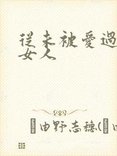从未被爱过的的女人