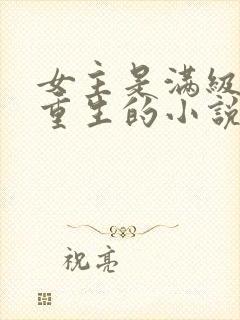 女主是满级大佬重生的小说