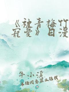 《被青梅竹马的宠爱》日漫免费阅读