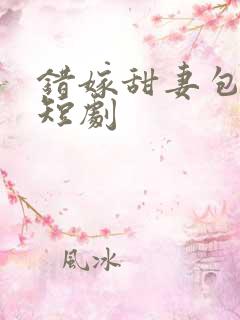 错嫁甜妻包甜的短剧